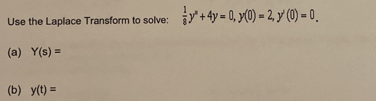 Use the Laplace Transform to solve: \( \frac{1}{8} y^{\prime \prime}+4 y=0, y^{\prime}(0)=2, y^{\prime}(0)=0 \) (a) \( Y(s)=