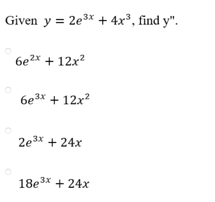 iven \( y=2 e^{3 x}+4 x^{3} \) \[ 6 e^{2 x}+12 x^{2} \] \[ 6 e^{3 x}+12 x^{2} \] \[ 2 e^{3 x}+24 x \] \[ 18 e^{3 x}+24 x \]