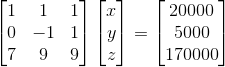 \begin{bmatrix} 1 & 1 & 1\\ 0& -1 & 1\\ 7& 9 & 9 \end{bmatrix} \begin{bmatrix} x\\ y\\ z \end{bmatrix} = \begin{bmatrix} 20000\\ 5000\\ 170000 \end{bmatrix}