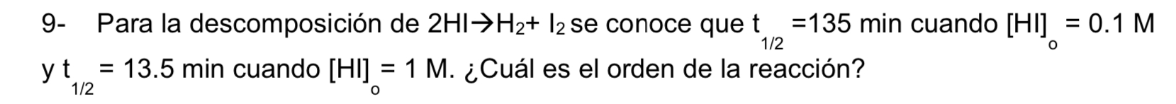 9- Para la descomposición de \( 2 \mathrm{HI} \rightarrow \mathrm{H}_{2}+\mathrm{I}_{2} \) se conoce que \( \mathrm{t}_{1 / 2