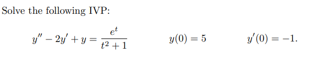 Solve the following IVP: \[ y^{\prime \prime}-2 y^{\prime}+y=\frac{e^{t}}{t^{2}+1} \quad y(0)=5 \quad y^{\prime}(0)=-1 \]