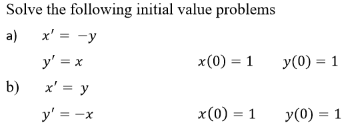 Solve the following initial value problems a) \( x^{\prime}=-y \) \[ y^{\prime}=x \quad x(0)=1 \quad y(0)=1 \] b) \( \quad x^