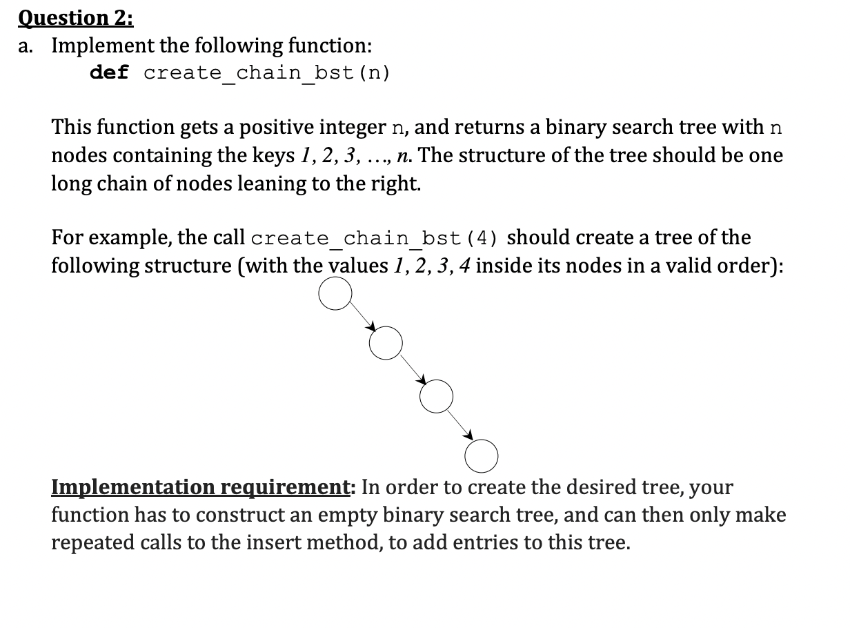 Question 2:
a. Implement the following function:
def create_chain_bst(n)
This function gets a positive integer \( \mathrm{n}