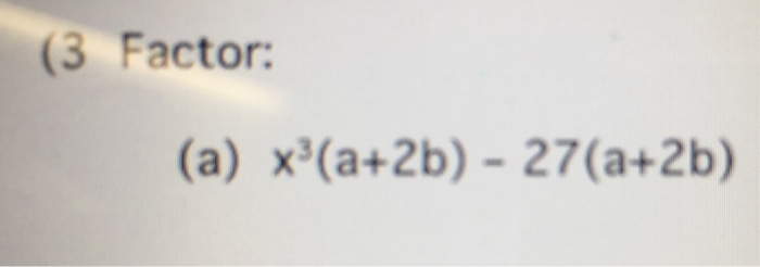 Solved Factor: (a) X^3(a + 2b) - 27(a + 2b) | Chegg.com