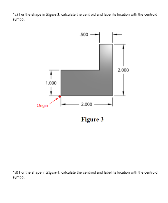 1c) For the shape in Figure 3, calculate the centroid and label its location with the centroid symbol.
1d) For the shape in F