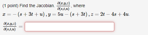 (1 point) Find the Jacobian. \( \frac{\partial(x, y, z)}{\partial(s, t, u)} \), where \[ \begin{array}{l} x=-(s+3 t+u), y=5 u