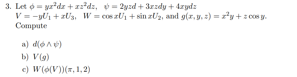 3. Let \( \phi=y x^{2} d x+x z^{2} d z, \quad \psi=2 y z d+3 x z d y+4 x y d z \) \( V=-y U_{1}+x U_{3}, \quad W=\cos x U_{1}