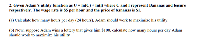 Solved 2. Given Adam's utility function as U = In(C) + In(l) | Chegg.com
