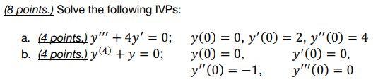 8 points.) Solve the following IVPs: a. (4 points.) \( y^{\prime \prime \prime}+4 y^{\prime}=0 ; \quad y(0)=0, y^{\prime}(0)=