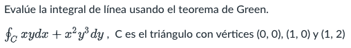 Evalúe la integral de línea usando el teorema de Green. fc xydx + x²y3 dy, Ces el triángulo con vértices (0,0), (1, 0) y (1,