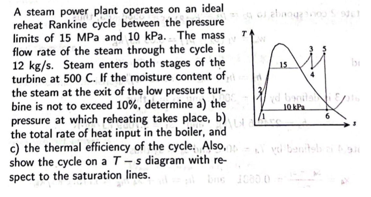A steam power plant operates on an ideal
reheat Rankine cycle between the pressure
limits of 15 MPa and 10 kPa. The mass
176
