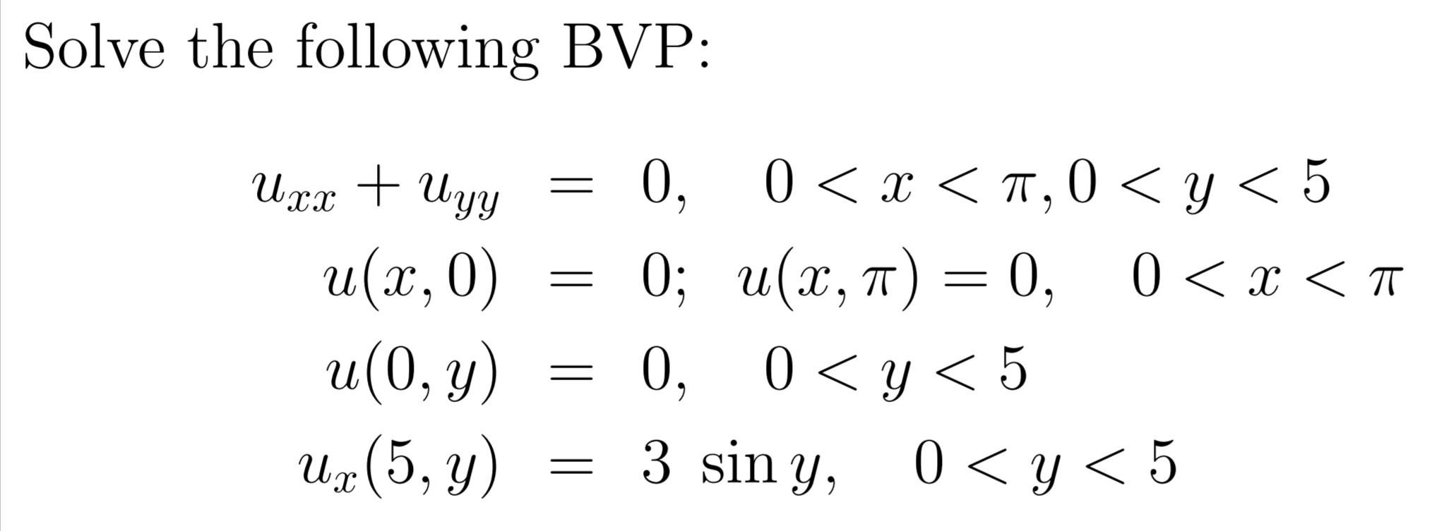 Solve the following BVP: \[ \begin{aligned} u_{x x}+u_{y y} & =0, \quad 0<x<\pi, 0<y<5 \\ u(x, 0) & =0 ; \quad u(x, \pi)=0, \