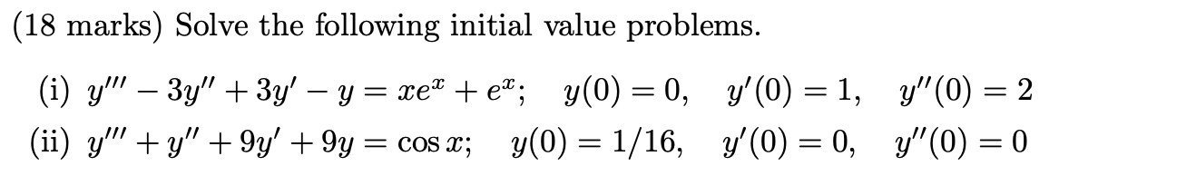 (18 marks) Solve the following initial value problems. (i) \( y^{\prime \prime \prime}-3 y^{\prime \prime}+3 y^{\prime}-y=x e