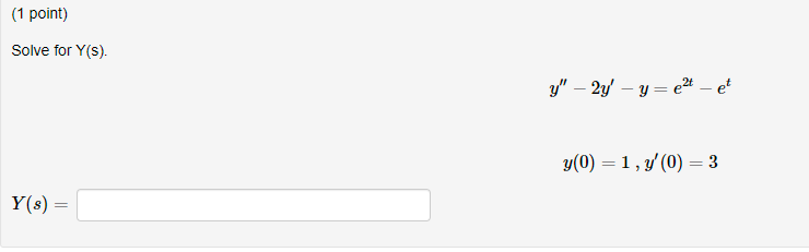 Solve for \( Y(s) \). \[ y^{\prime \prime}-2 y^{\prime}-y=e^{2 t}-e^{t} \] \[ y(0)=1, y^{\prime}(0)=3 \] \[ Y(s)= \]