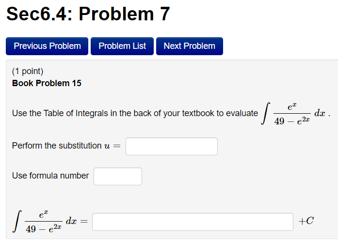 Book Problem 15
Use the Table of Integrals in the back of your textbook to evaluate \( \int \frac{e^{x}}{49-e^{2 x}} d x \).