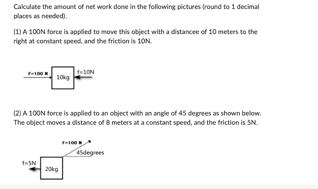 Calculate the amount of net work done in the following pictures (round to 1 decimal places as needed).
(1) A 100N force is ap