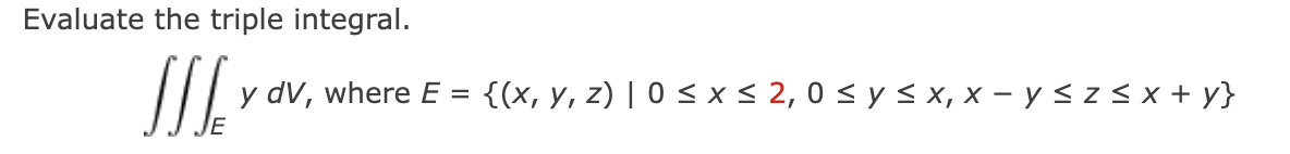 Evaluate the triple integral. \[ \iiint_{E} y d V, \text { where } E=\{(x, y, z) \mid 0 \leq x \leq 2,0 \leq y \leq x, x-y \l