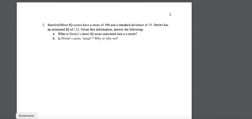 2. Stanford-Binet IQ scores have a mean of 100 and a standard deviation of 15 . Dmitri has an estimated IQ of 112. Given this