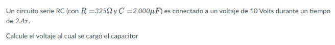 Un circuito serie RC (con \( R=325 \Omega \) y \( C=2,000 \mu F \) ) es conectado a un voltaje de 10 Volts durante un tiempo