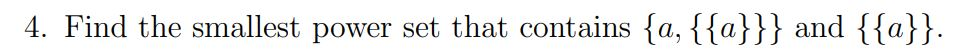 4. Find the smallest power set that contains {a, {{a}}} and {{a}}.