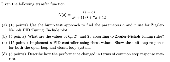 =
Given the following transfer function
(s+5)
G(S)
93 + 11s2 + 7s + 12
(a) (15 points) Use the bump test approach to find the