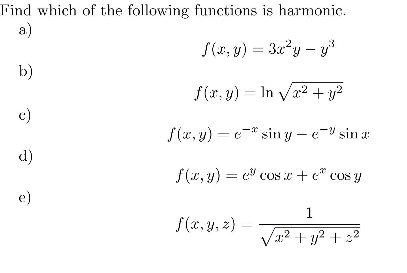 Find which of the following functions is harmonic. a) b) \[ f(x, y)=3 x^{2} y-y^{3} \] c) \[ f(x, y)=\ln \sqrt{x^{2}+y^{2}} \