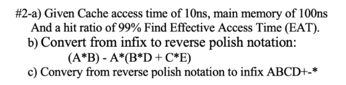 \#2-a) Given Cache access time of 10ns, main memory of \( 100 \mathrm{~ns} \) And a hit ratio of \( 99 \% \) Find Effective A