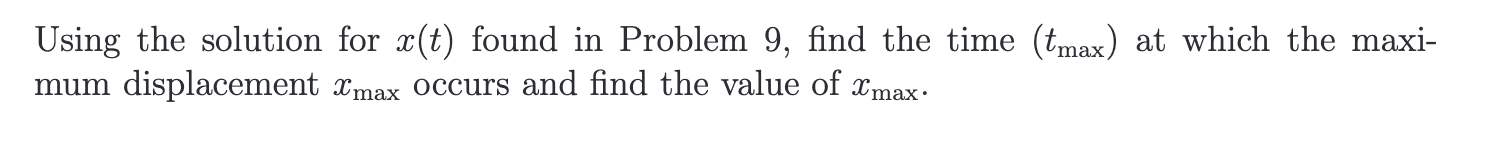 Using the solution for \( x(t) \) found in Problem 9 , find the time \( \left(t_{\max }\right) \) at which the maximum displa