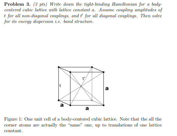 Problem 3. (3 pts) Write down the tight-binding Hamiltonian for a bodycentered cubic lattice with lattice constant a. Assume 