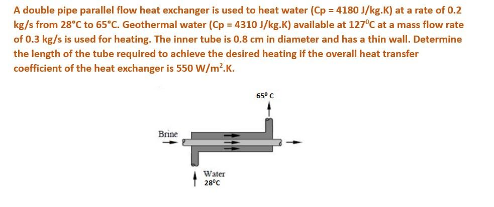 A double pipe parallel flow heat exchanger is used to heat water \( (\mathrm{Cp}=4180 \mathrm{~J} / \mathrm{kg} \cdot \mathrm