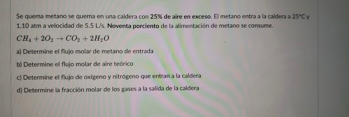 Se quema metano se quema en una caldera con \( 25 \% \) de aire en exceso. El metano entra a la caldera a \( 25^{\circ} \math