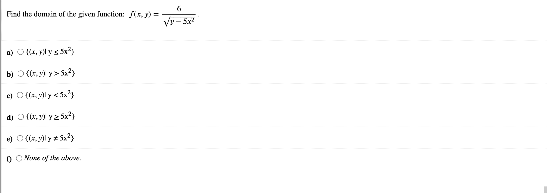 Find the domain of the given function: \( f(x, y)=\frac{6}{\sqrt{y-5 x^{2}}} \). a) \( \quad\left\{(x, y) \mid \mathrm{y} \le