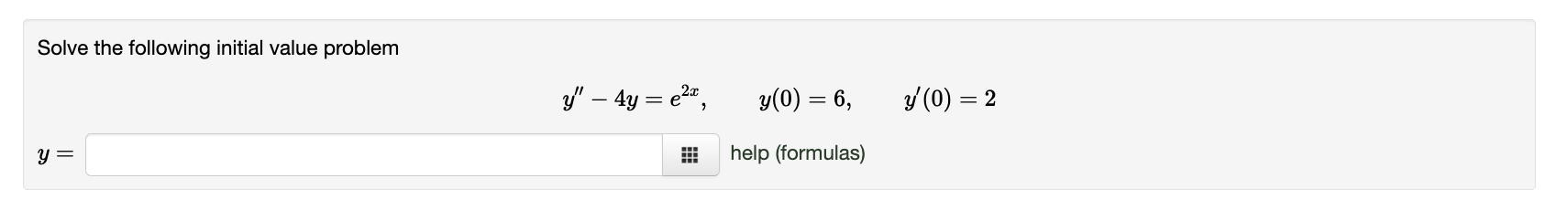 Solve the following initial value problem \[ y^{\prime \prime}-4 y=e^{2 x}, \quad y(0)=6, \quad y^{\prime}(0)=2 \] \( y= \) h