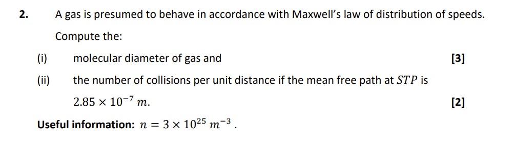 2. A gas is presumed to behave in accordance with Maxwells law of distribution of speeds.
Compute the:
(i) molecular diamete