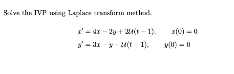 Solve the IVP using Laplace transform method. \[ \begin{array}{lrl} x^{\prime} & =4 x-2 y+2 \mathcal{U}(t-1) ; & x(0)=0 \\ y^