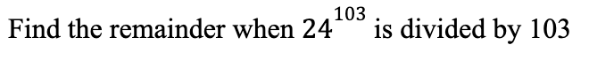 Solved Find the remainder when 24103 is divided by 103 | Chegg.com