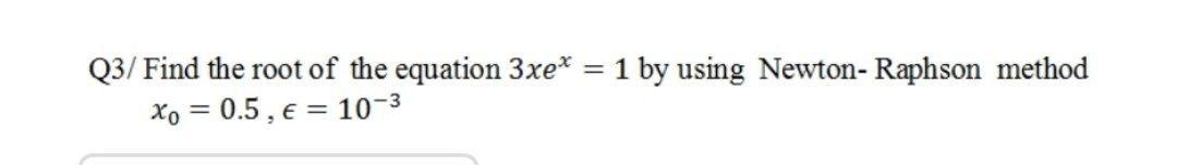 Solved 1 by using Newton-Raphson method Q3/ Find the root of | Chegg.com