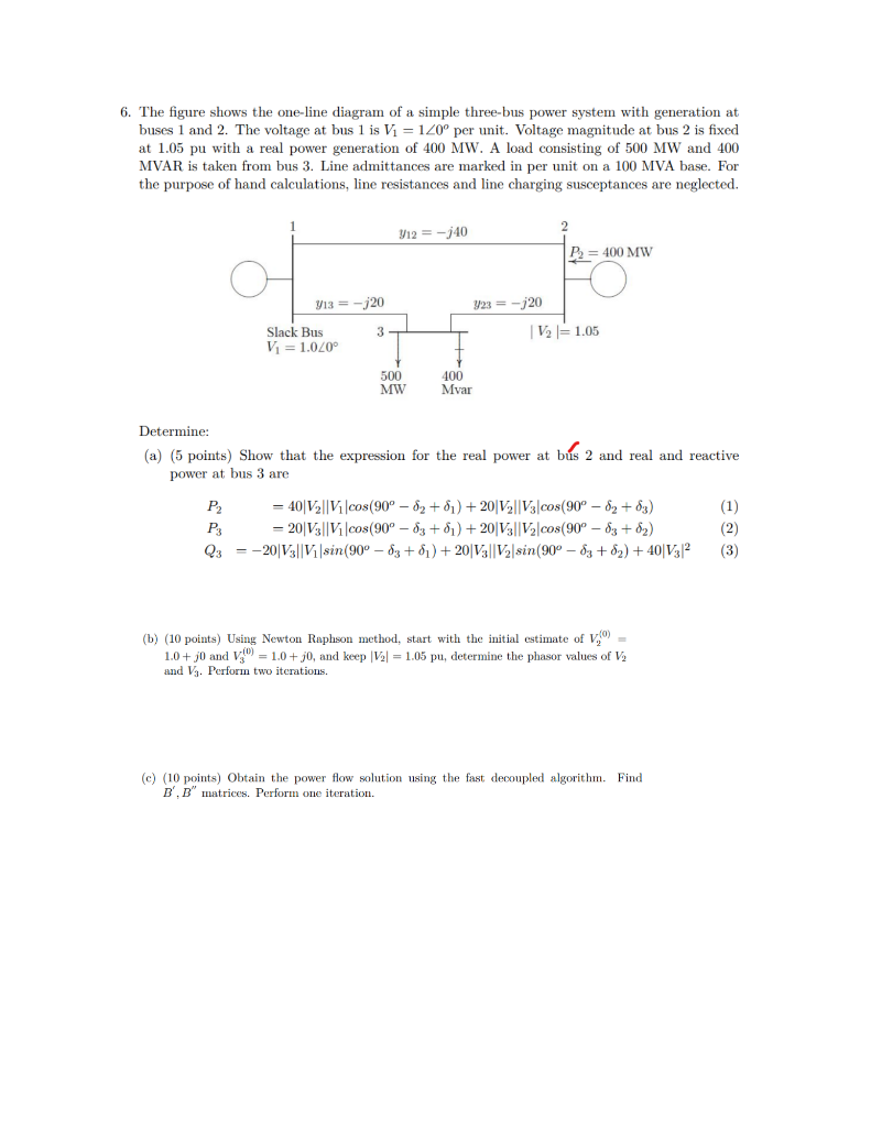 6. The figure shows the one-line diagram of a simple three-bus power system with generation at
buses 1 and 2. The voltage at 