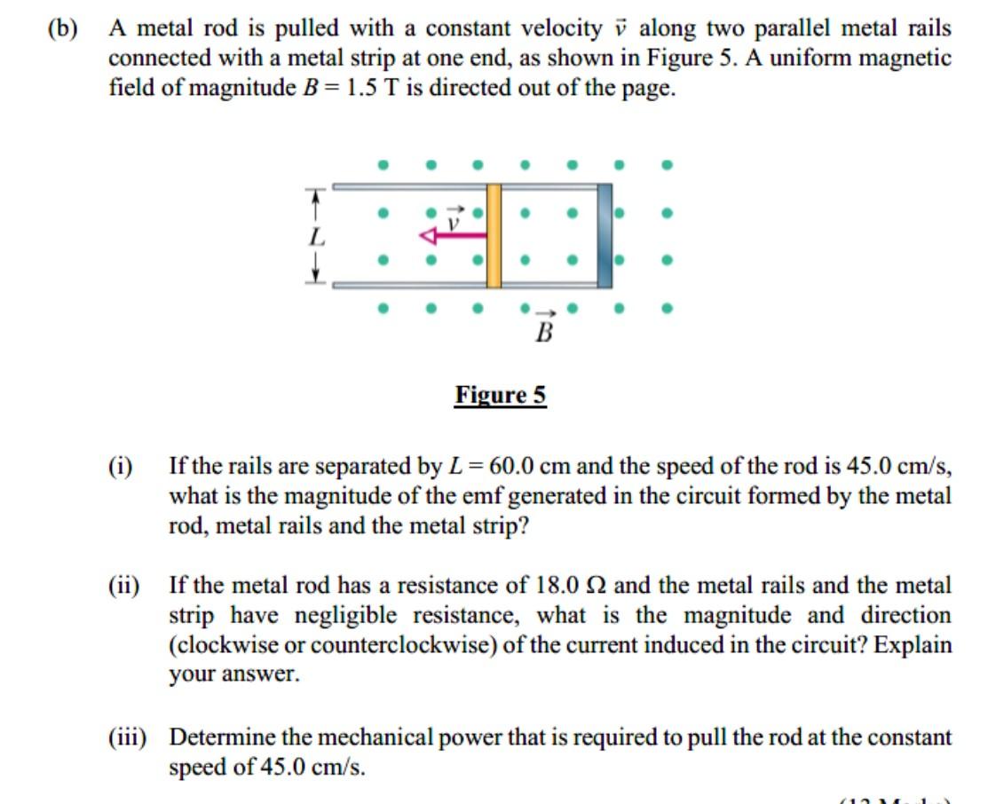 (b) A metal rod is pulled with a constant velocity v along two parallel metal rails
connected with a metal strip at one end, 