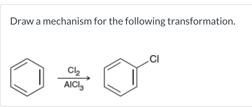 Draw a mechanism for the following transformation.
\( \underset{\mathrm{AlCl}_{3}}{\stackrel{\mathrm{Cl}_{2}}{\longrightarrow