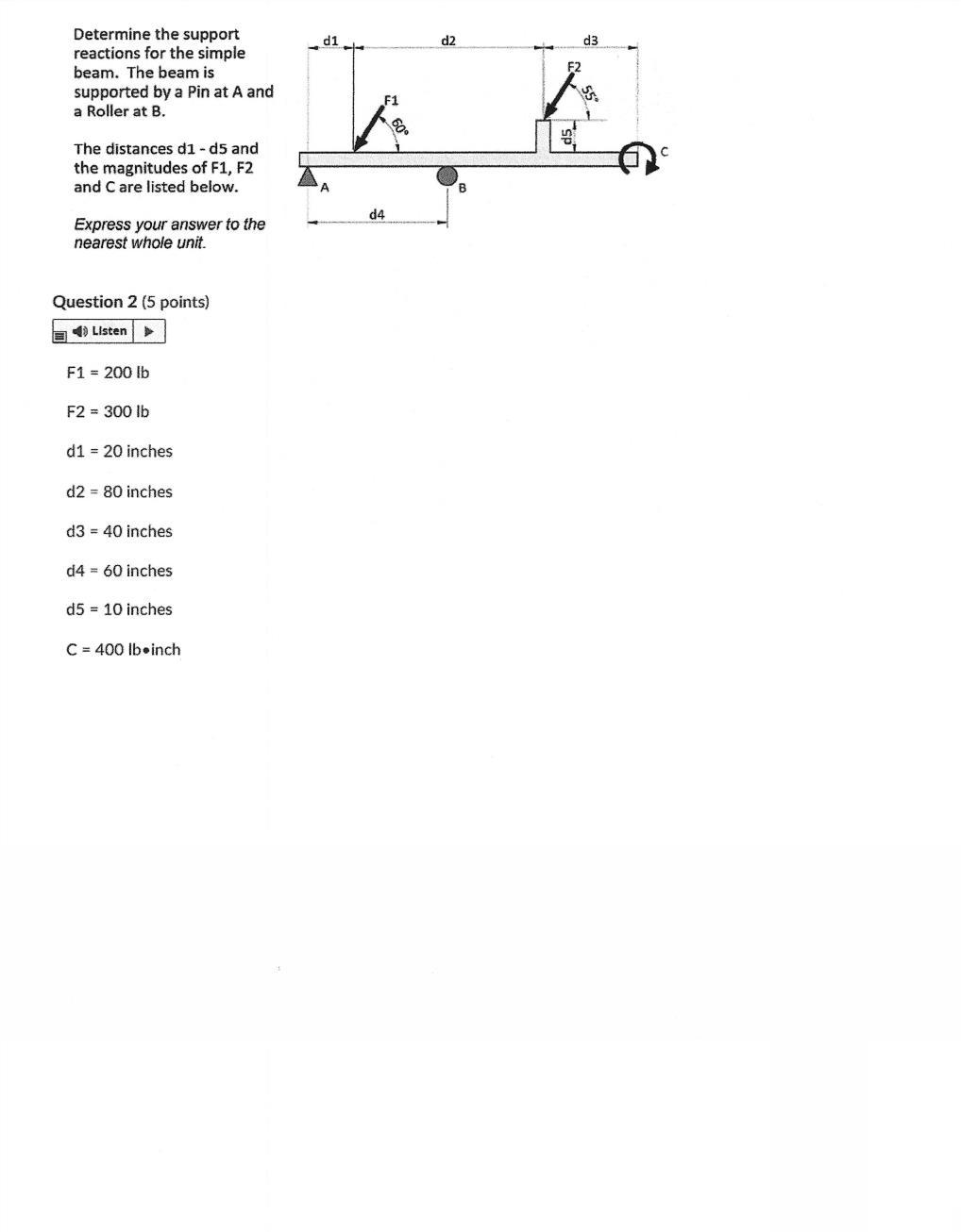 Determine the support
reactions for the simple
beam. The beam is
supported by a Pin at A and
a Roller at B.
The distances d1 