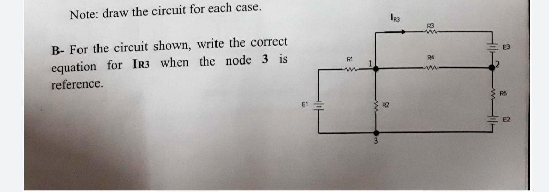 Solved Note: draw the circuit for each case. 1R3 R3 E3 B- | Chegg.com