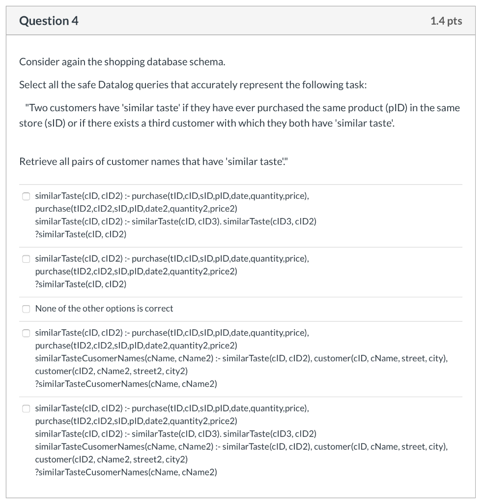 Question 4 1.4 pts Consider again the shopping database schema. Select all the safe Datalog queries that accurately represent