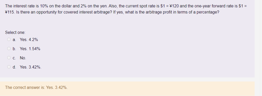 The interest rate is \( 10 \% \) on the dollar and \( 2 \% \) on the yen. Also, the current spot rate is \( \$ 1=\neq 120 \) 