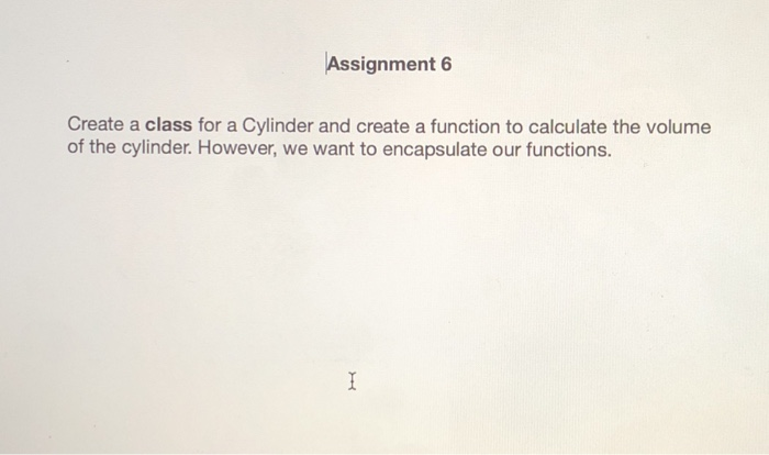 Solved Assignment 6 Create a class for a Cylinder and create | Chegg.com