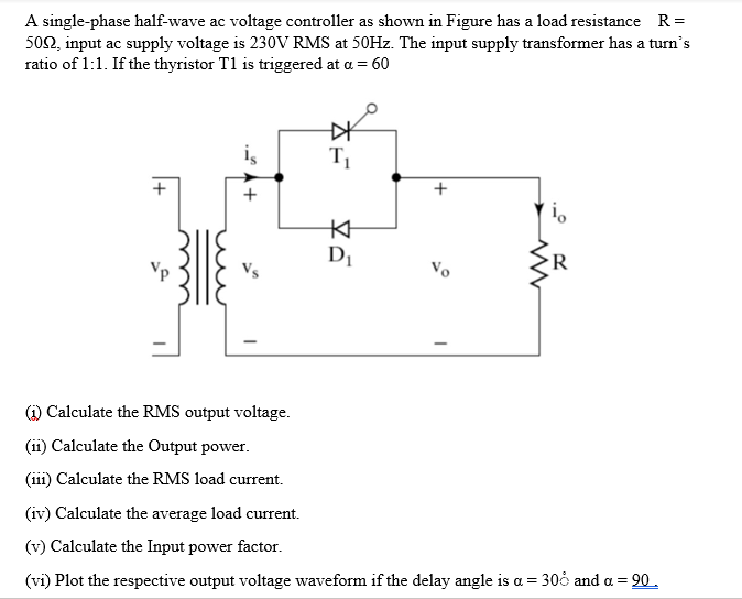 A single-phase half-wave ac voltage controller as shown in Figure has a load resistance R =
5092, input ac supply voltage is 