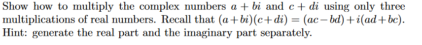 Show how to multiply the complex numbers a + bi and c + di using only three multiplications of real numbers. Recall that (a+b