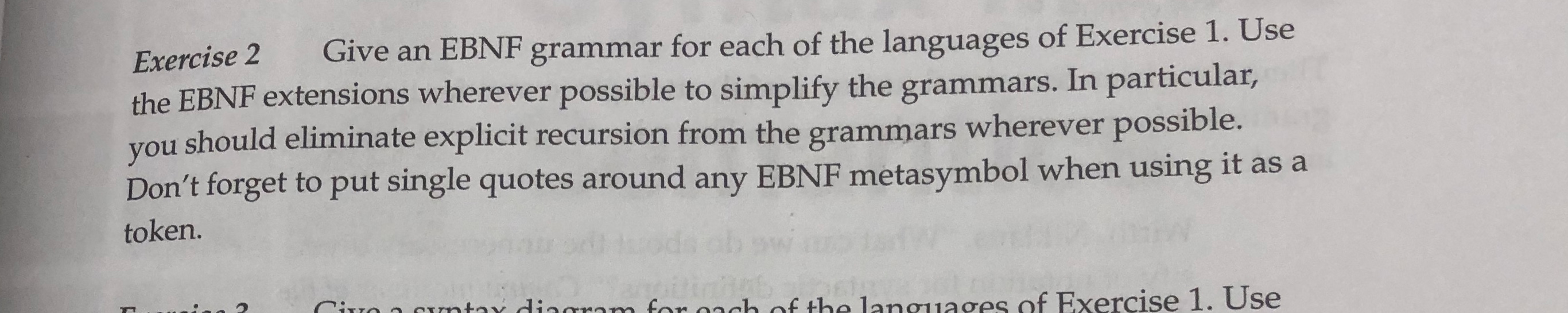 Exercise 2 Give an EBNF grammar for each of the languages of Exercise 1. Use the EBNF extensions wherever possible to simplif