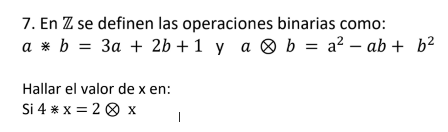 7. En Z se definen las operaciones binarias como: a * b = 3a + 2b + 1 y a ♡ b = a? – ab + b2 = Hallar el valor de x en: Si 4