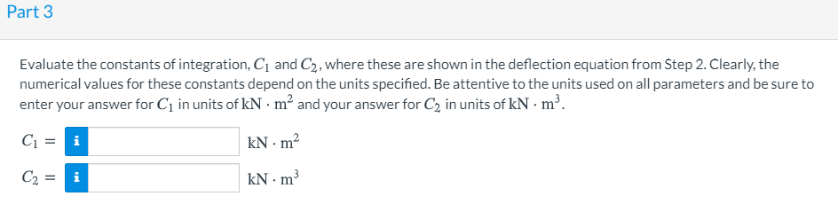 Part 3 Evaluate the constants of integration, C1 and C2, where these are shown in the deflection equation from Step 2. Clearl